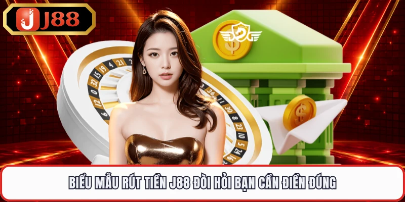 Biểu mẫu rút tiền J88 đòi hỏi bạn cần điền đúng