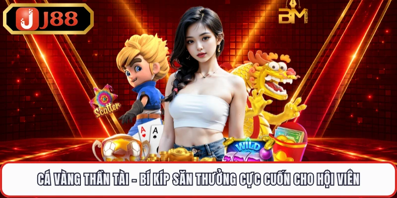 Cá Vàng Thần Tài - Bí Kíp Săn Thưởng Cực Cuốn Cho Hội Viên
