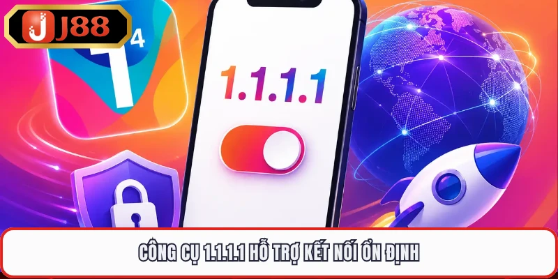 Công cụ 1.1.1.1 hỗ trợ kết nối ổn định