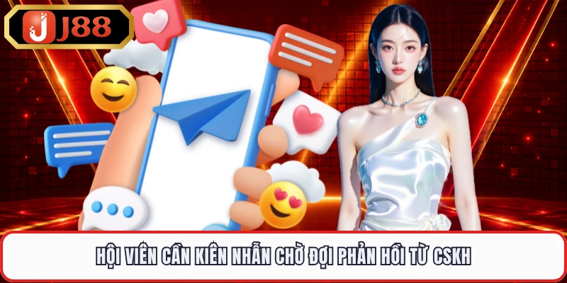 Hội viên cần kiên nhẫn chờ đợi phản hồi từ CSKH