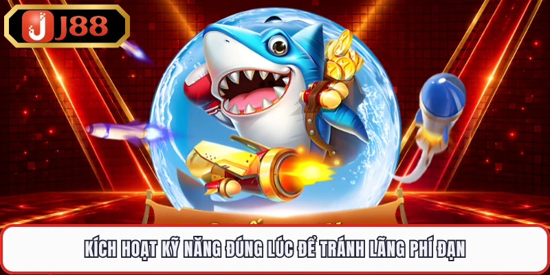 Kích hoạt kỹ năng đúng lúc để tránh lãng phí đạn