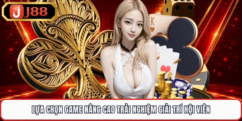 Lựa chọn game nâng cao trải nghiệm giải trí hội viên