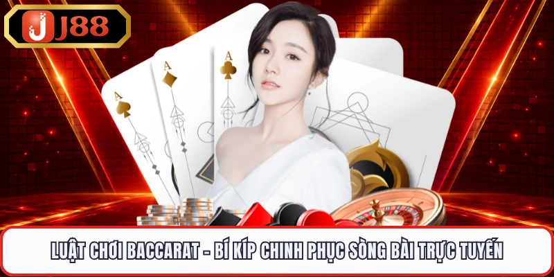 Luật Chơi Baccarat - Bí Kíp Chinh Phục Sòng Bài Trực Tuyến
