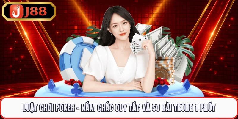 Luật Chơi Poker - Nắm Chắc Quy Tắc Và So Bài Trong 1 Phút