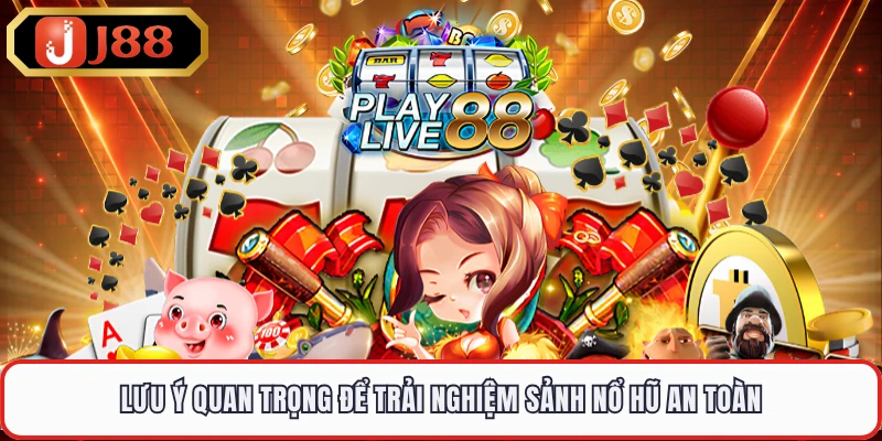 Lưu ý quan trọng để trải nghiệm sảnh nổ hũ an toàn