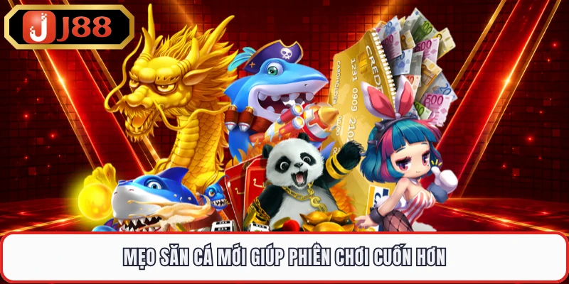 Mẹo săn cá mới giúp phiên chơi cuốn hơn
