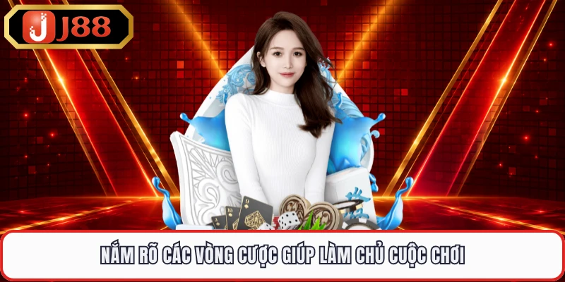 Nắm rõ các vòng cược giúp làm chủ cuộc chơi