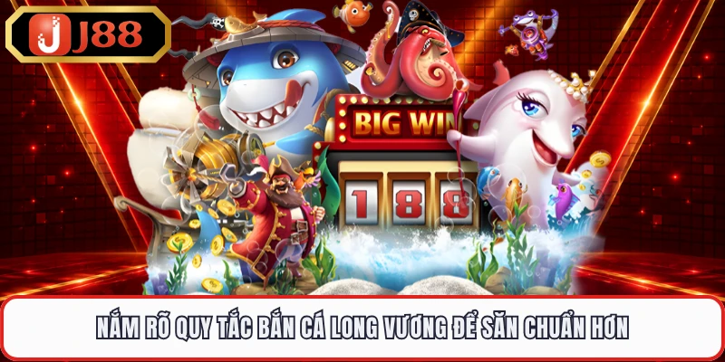 Nắm rõ quy tắc bắn cá Long Vương để săn chuẩn hơn