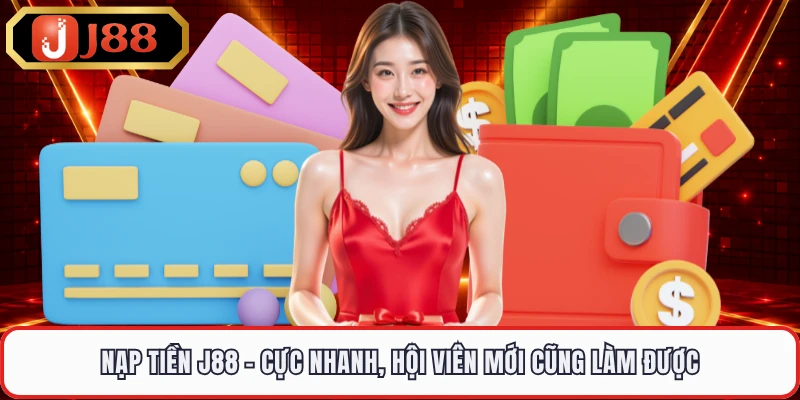 Nạp Tiền J88 - Cực Nhanh, Hội Viên Mới Cũng Làm Được