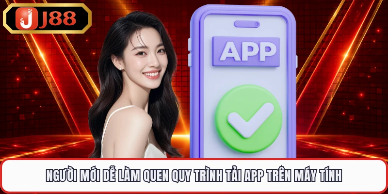 Người mới dễ làm quen quy trình tải app trên máy tính