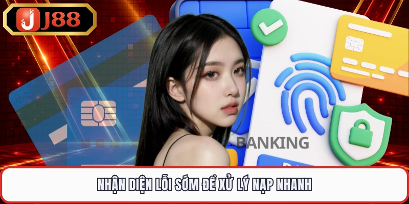 Nhận diện lỗi sớm để xử lý nạp nhanh