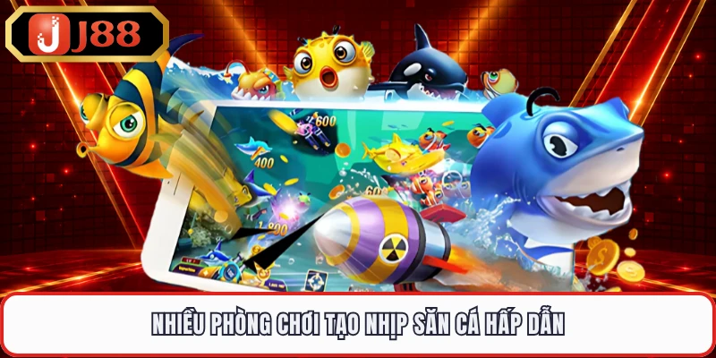 Nhiều phòng chơi tạo nhịp săn cá hấp dẫn