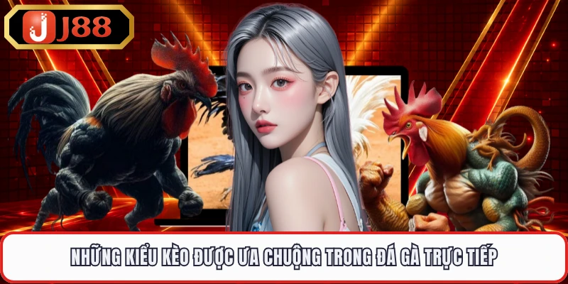 Những kiểu kèo được ưa chuộng trong đá gà trực tiếp