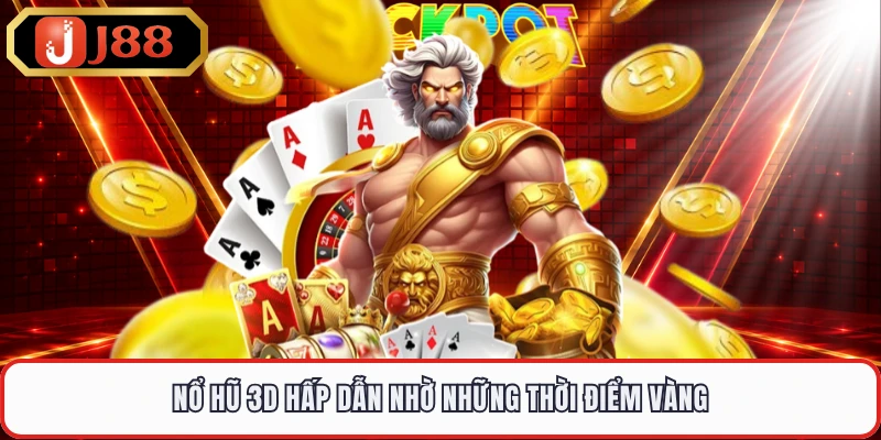 Nổ hũ 3D hấp dẫn nhờ những thời điểm vàng