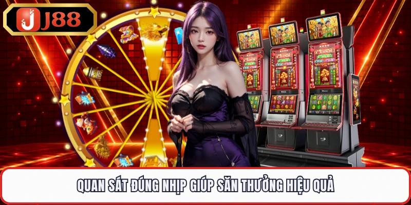 Quan sát đúng nhịp giúp săn thưởng hiệu quả