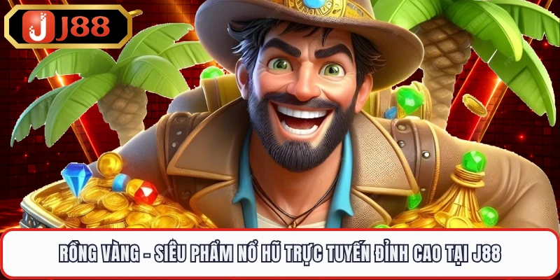 Rồng Vàng - Siêu Phẩm Nổ Hũ Trực Tuyến Đỉnh Cao Tại J88