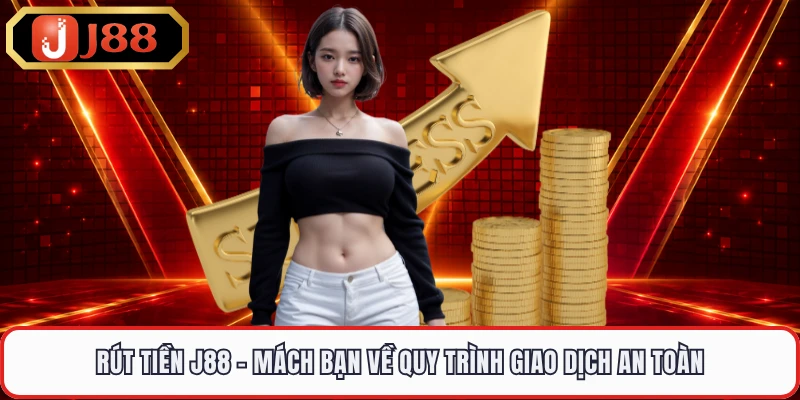 Rút Tiền J88 - Mách Bạn Về Quy Trình Giao Dịch An Toàn