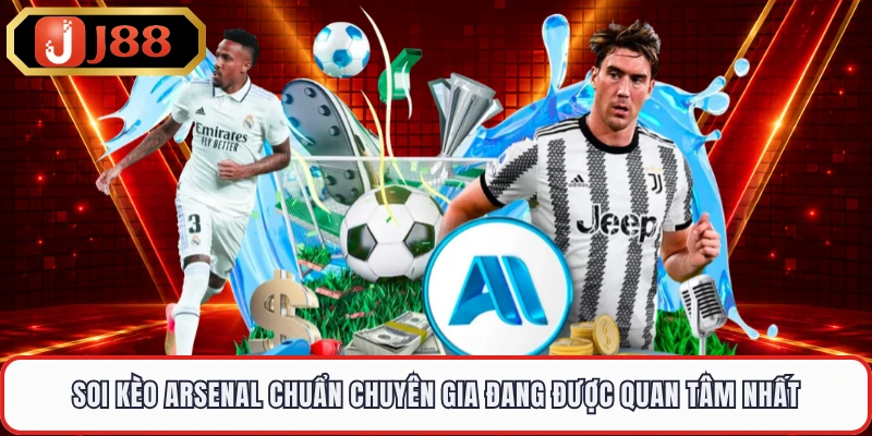 Soi Kèo Arsenal Chuẩn Chuyên Gia Đang Được Quan Tâm Nhất
