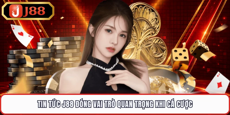 Tin tức J88 đóng vai trò quan trọng khi cá cược