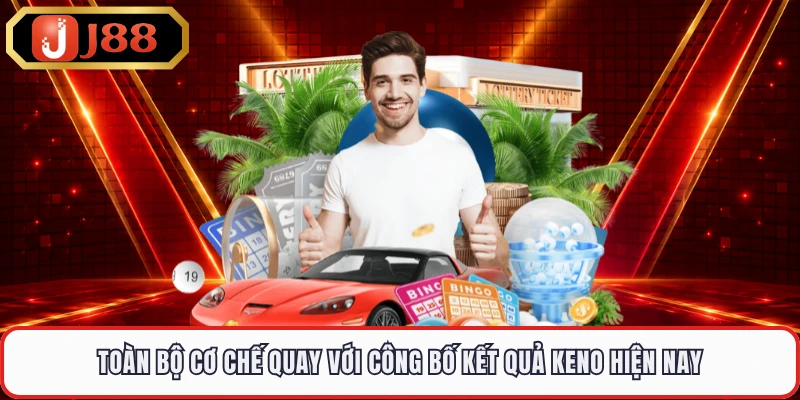 Toàn bộ cơ chế quay với công bố kết quả Keno hiện nay