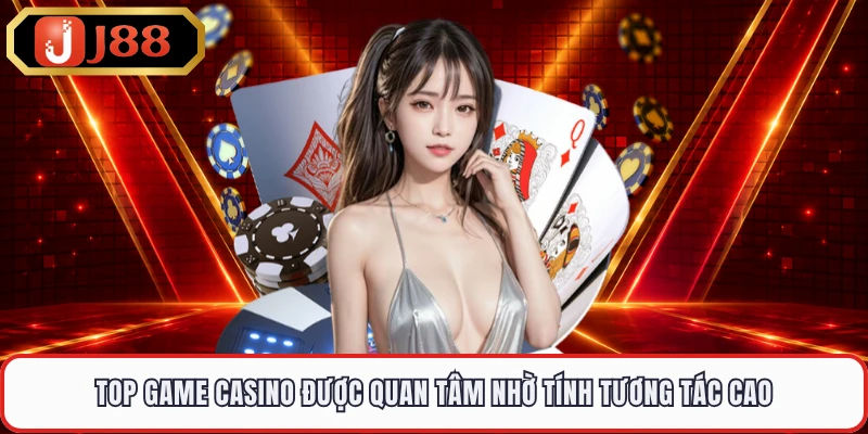 Top game casino được quan tâm nhờ tính tương tác cao