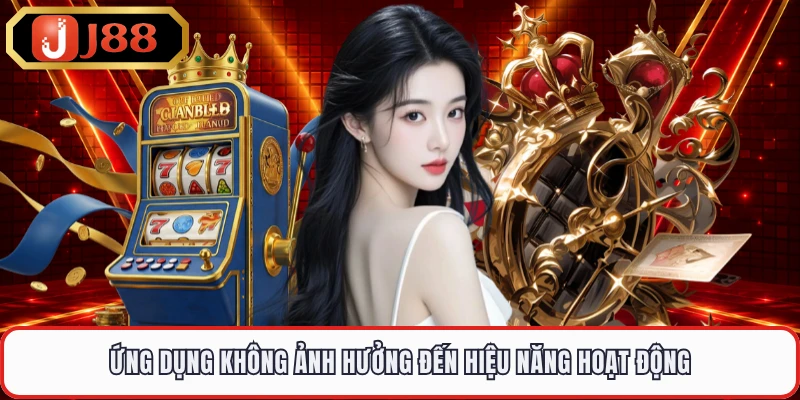 Ứng dụng không ảnh hưởng đến hiệu năng hoạt động